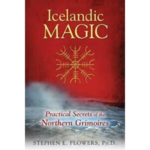Icelandic Magic: Practical Secrets of the Northern Grimoires, Paperback - Stephen E. Flowers imagine