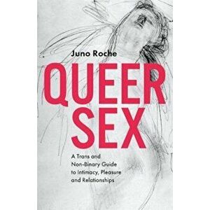 Queer Sex: A Trans and Non-Binary Guide to Intimacy, Pleasure and Relationships, Paperback - Juno Roche imagine