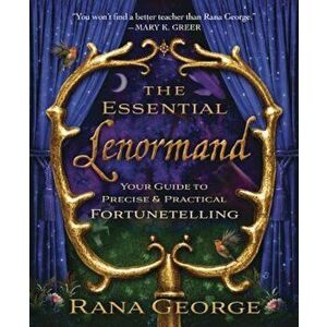 The Essential Lenormand: Your Guide to Precise & Practical Fortunetelling, Paperback - Rana George imagine