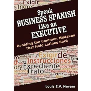 Speak Business Spanish Like an Executive: Avoiding the Common Mistakes That Hold Latinos Back, Paperback - Louis Nevaer imagine