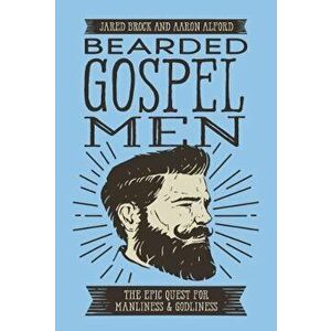 Bearded Gospel Men: The Epic Quest for Manliness and Godliness, Paperback - Jared Brock imagine