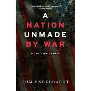A Nation Unmade by War, Paperback - Tom Engelhardt imagine