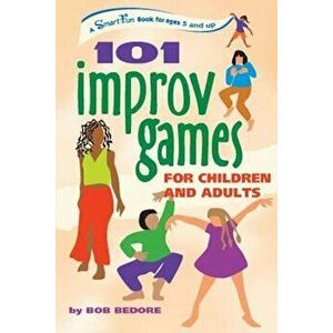 101 Improv Games for Children and Adults: Fun and Creativity with Improvisation and Acting, Paperback - Bob Bedore imagine
