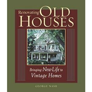 Renovating Old Houses: Bringing New Life to Vintage Homes, Paperback - George Nash imagine