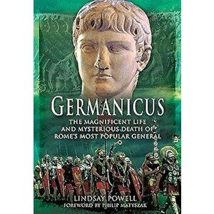 Germanicus: The Magnificent Life and Mysterious Death of Rome's Most Popular General, Paperback - Lindsay Powell imagine