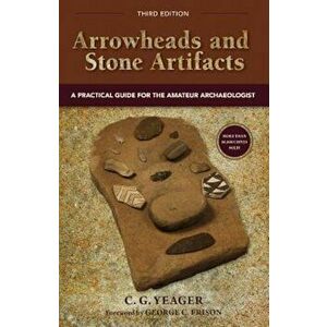 Arrowheads and Stone Artifacts: A Practical Guide for the Amateur Archaeologist, Paperback - C. G. Yeager imagine
