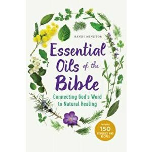 Essential Oils of the Bible: Connecting God's Word to Natural Healing, Paperback - Randi Minetor imagine