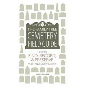 The Family Tree Cemetery Field Guide: How to Find, Record, and Preserve Your Ancestors' Graves, Hardcover - Joy Neighbors imagine