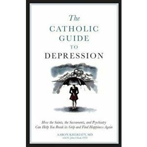 The Catholic Guide to Depression: How the Saints, the Sacraments, and Psychiatry Can Help You Break Its Grip and Find Happiness Again, Paperback - Aar imagine