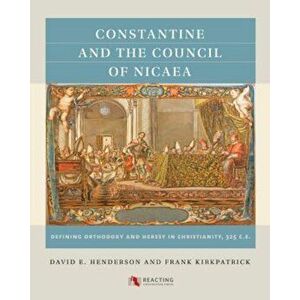 Constantine and the Council of Nicaea: Defining Orthodoxy and Heresy in Christianity, 325 C.E., Paperback - David E. Henderson imagine