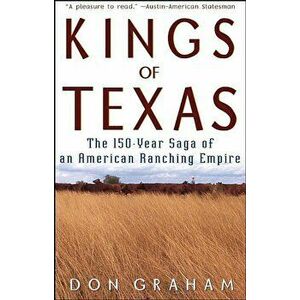 Kings of Texas: The 150-Year Saga of an American Ranching Empire, Paperback - Don Graham imagine
