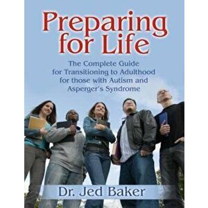 Preparing for Life: The Complete Guide for Transitioning to Adulthood for Those with Autism and Asperger's Syndrome, Paperback - Jed Baker imagine