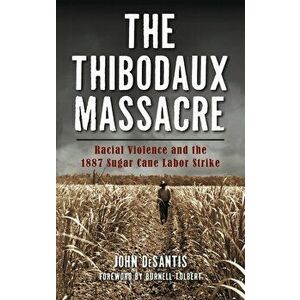 The Thibodaux Massacre: Racial Violence and the 1887 Sugar Cane Labor Strike, Hardcover - John DeSantis imagine