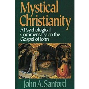 Mystical Christianity: A Psychological Commentary on the Gospel of John, Paperback - John A. Sanford imagine