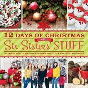 12 Days of Christmas with Six Sisters' Stuff: 144 Ideas for Traditions, Homemade Gifts, Recipes, and More, Paperback - Six Sisters' Stuff imagine