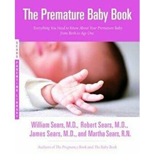 The Premature Baby Book: Everything You Need to Know about Your Premature Baby from Birth to Age One, Paperback - William Sears imagine