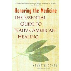 Honoring the Medicine: The Essential Guide to Native American Healing, Paperback - Ken Cohen imagine