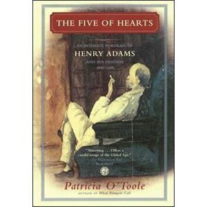 The Five of Hearts: An Intimate Portrait of Henry Adams and His Friends, 1880-1918, Paperback - Patricia O'Toole imagine