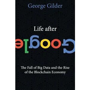 Life After Google: The Fall of Big Data and the Rise of the Blockchain Economy, Hardcover - George Gilder imagine
