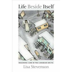 Life Beside Itself: Imagining Care in the Canadian Arctic, Paperback - Lisa Stevenson imagine
