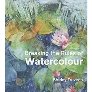 Breaking the Rules of Watercolour, Hardcover - Shirley Trevena imagine