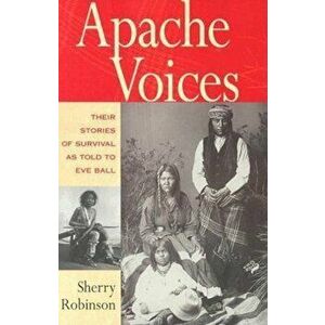 Apache Voices Their Stories of Survival as Told to Eve Ball, Paperback - Sherry Robinson imagine