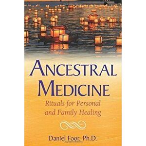 Ancestral Medicine: Rituals for Personal and Family Healing, Paperback - Daniel Foor imagine