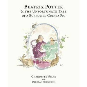 Beatrix Potter and the Unfortunate Tale of the Guinea Pig, Paperback - Deborah Hopkinson imagine