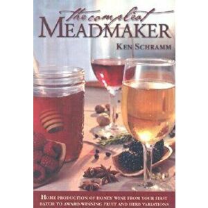 The Compleat Meadmaker: Home Production of Honey Wine from Your First Batch to Award-Winning Fruit and Herb Variations, Paperback - Ken Schramm imagine