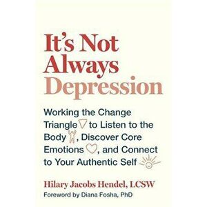 It's Not Always Depression: Working the Change Triangle to Listen to the Body, Discover Core Emotions, and Connect to Your Authentic Self, Hardcover - imagine