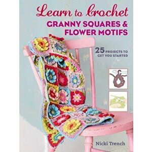Learn to Crochet Granny Squares and Flower Motifs: 25 Projects to Get You Started, Paperback - Nicki Trench imagine