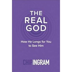 The Real God: How He Longs for You to See Him, Paperback - Chip Ingram imagine
