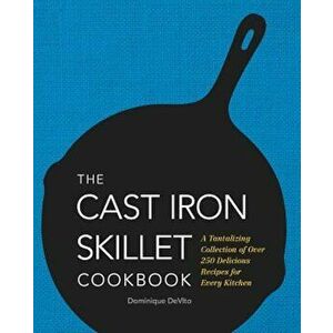 The Cast Iron Skillet Cookbook: A Tantalizing Collection of Over 200 Delicious Recipes for Every Kitchen, Hardcover - Dominique DeVito imagine