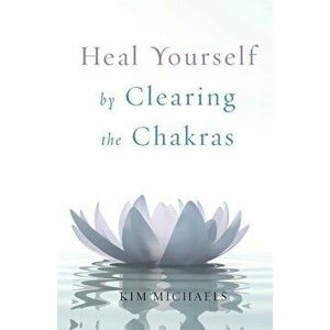 Heal Yourself by Clearing the Chakras, Paperback - Kim Michaels imagine