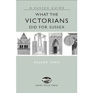 What the Victorians Did for Sussex, Hardcover - Roland Lewis imagine
