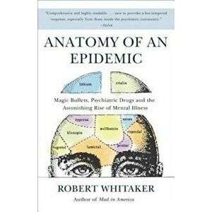 Anatomy of an Epidemic: Magic Bullets, Psychiatric Drugs, and the Astonishing Rise of Mental Illness in America, Paperback - Robert Whitaker imagine