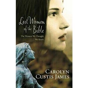 Lost Women of the Bible: The Women We Thought We Knew, Paperback - Carolyn Custis James imagine