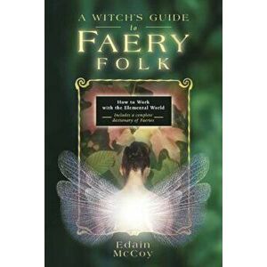 A Witch's Guide to Faery Folk: How to Work with the Elemental World, Paperback - Edain McCoy imagine