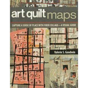 Art Quilt Maps: Capture a Sense of Place with Fiber Collage-A Visual Guide, Paperback - Valerie S. Goodwin imagine