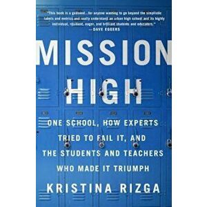 Mission High: One School, How Experts Tried to Fail It, and the Students and Teachers Who Made It Triumph, Paperback - Kristina Rizga imagine