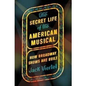 The Secret Life of the American Musical: How Broadway Shows Are Built, Paperback - Jack Viertel imagine
