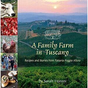 A Family Farm in Tuscany: Recipes and Stories from Fattoria Poggio Alloro, Paperback - Sarah Fioroni imagine