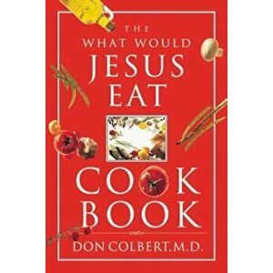 The What Would Jesus Eat Cookbook, Paperback - Don Colbert imagine
