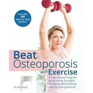 Beat Osteoporosis with Exercise: A Low-Impact Program for Building Strength, Increasing Bone Density and Improving Posture, Paperback - Karl G. Knopf imagine