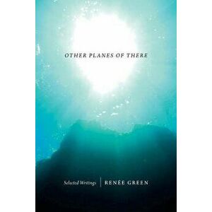 Other Planes of There: Selected Writings, Paperback - Renee Green imagine