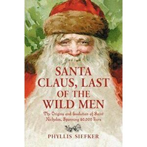 Santa Claus, Last of the Wild Men: The Origins and Evolution of Saint Nicholas, Spanning 50, 000 Years, Paperback - Phyllis Siefker imagine
