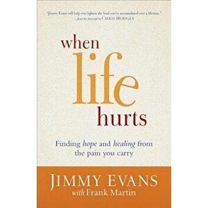 When Life Hurts: Finding Hope and Healing from the Pain You Carry, Paperback - Jimmy Evans imagine