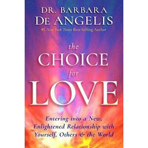 The Choice for Love: Entering Into a New, Enlightened Relationship with Yourself, Others & the World, Paperback - Barbara De Angelis imagine