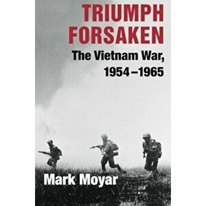 Triumph Forsaken: The Vietnam War, 1954-1965, Paperback - Mark Moyar imagine
