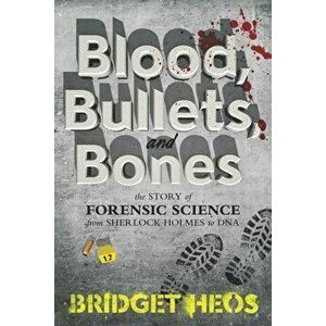 Blood, Bullets, and Bones: The Story of Forensic Science from Sherlock Holmes to DNA, Paperback - Bridget Heos imagine